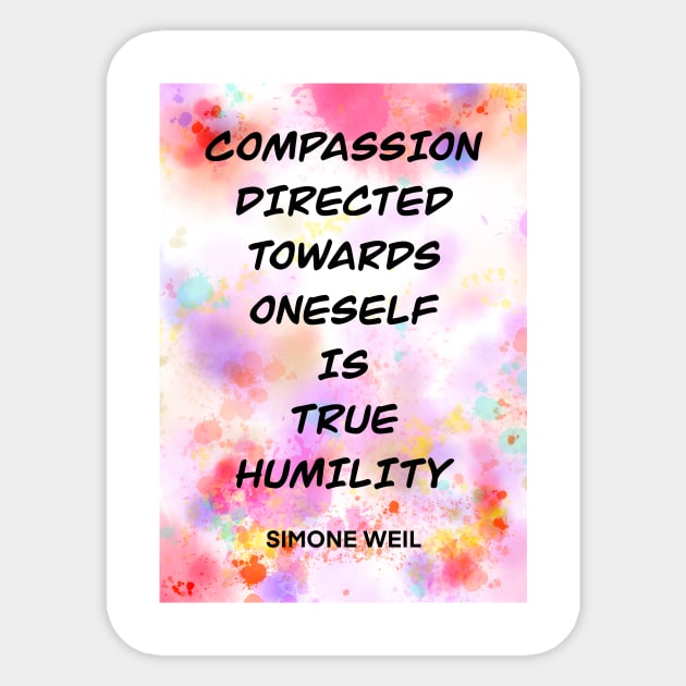 SIMONE WEIL quote .3 - COMPASSION DIRECTED TOWARDS ONESELF IS TRUE HUMILITY Sticker by lautir